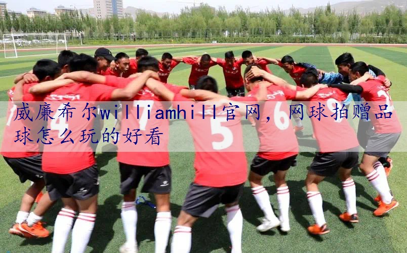 网球拍赠品球怎么玩的好看