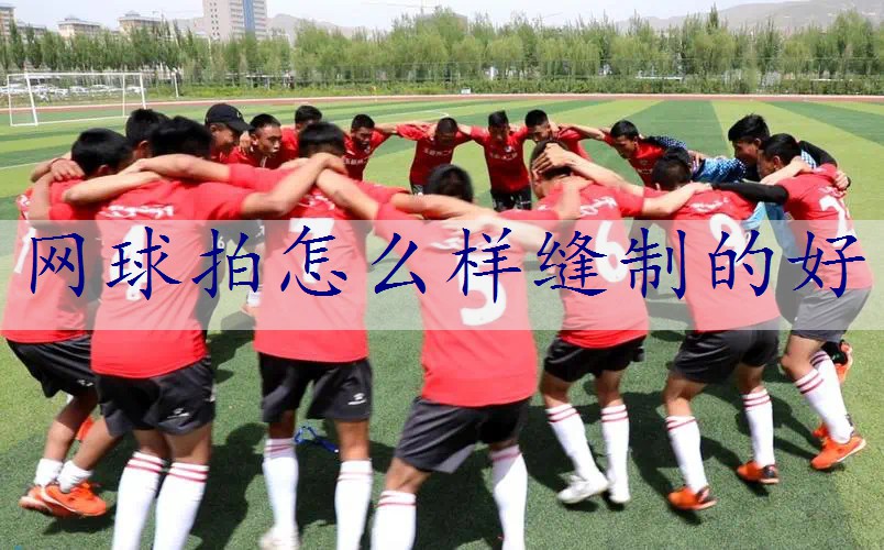 网球拍怎么样缝制的好