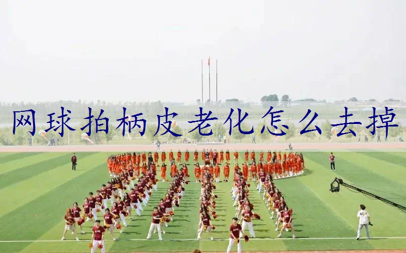 网球拍柄皮老化怎么去掉