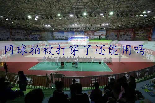 网球拍被打穿了还能用吗_