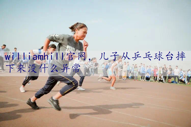 儿子从乒乓球台摔下来没什么异常
