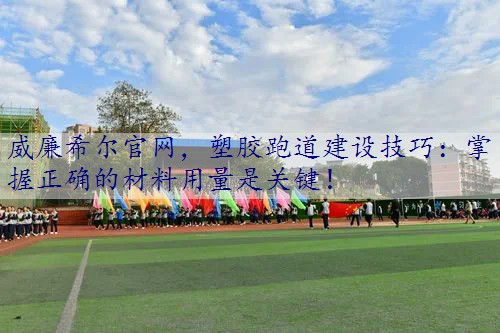 塑胶跑道建设技巧：掌握正确的材料用量是关键！